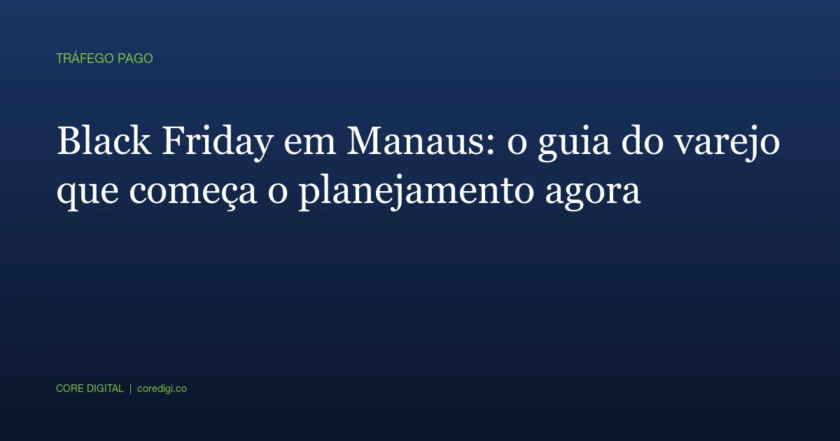 Black Friday em Manaus: o guia do varejo que começa o planejamento agora