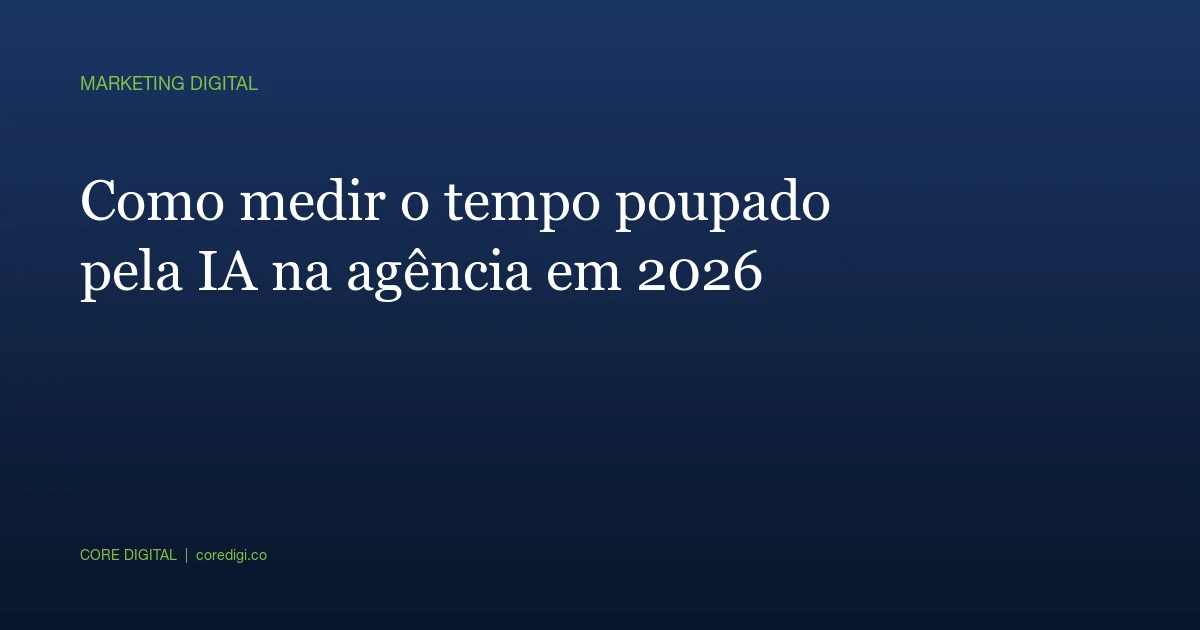 Como medir o tempo poupado pela IA na agência em 2026