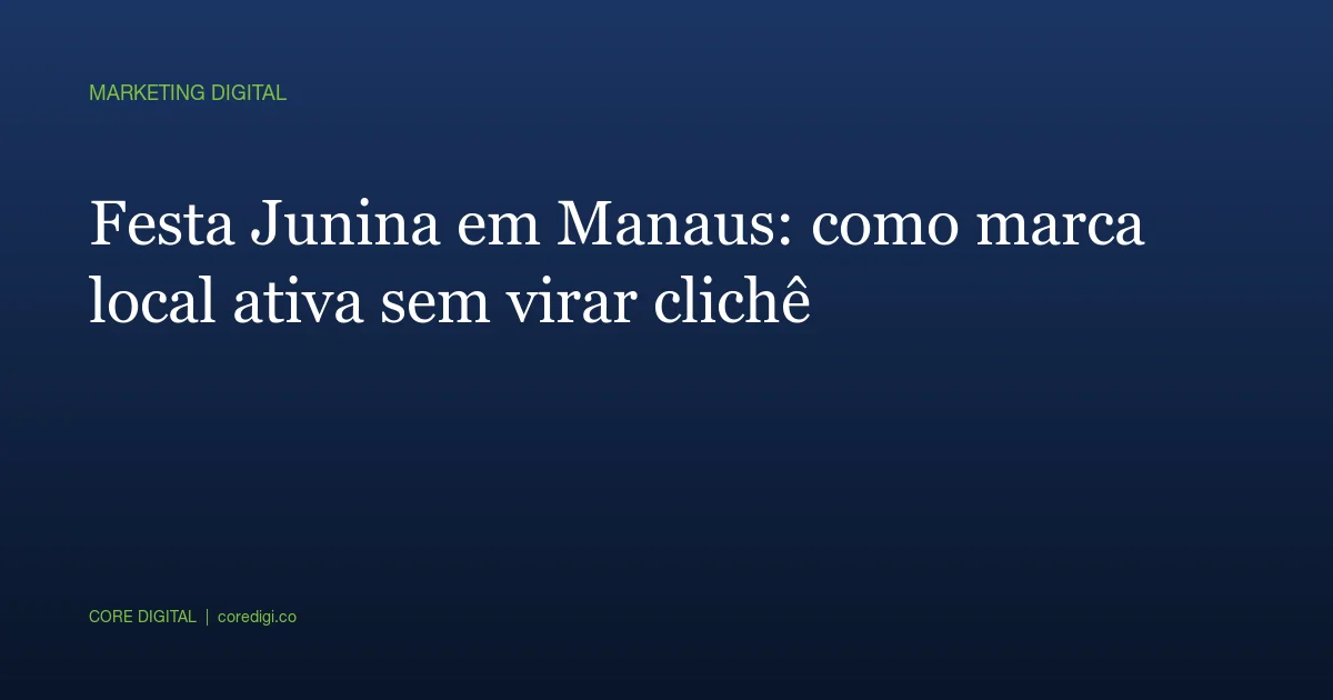 Festa Junina em Manaus: como marca local ativa sem virar clichê