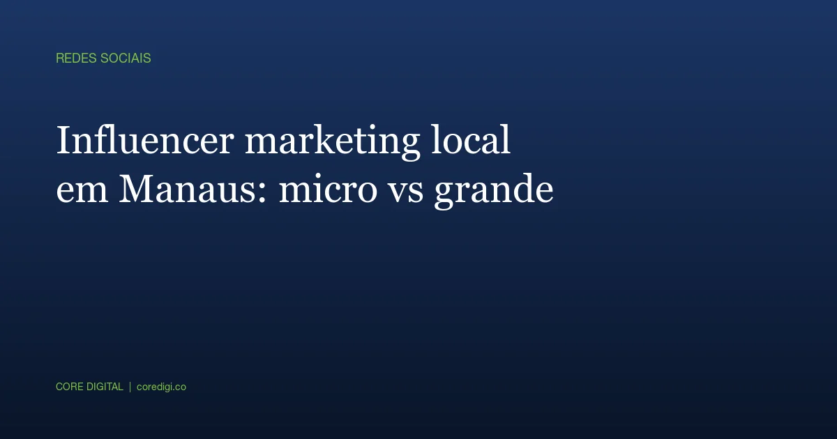 Influencer marketing local em Manaus: micro vs grande