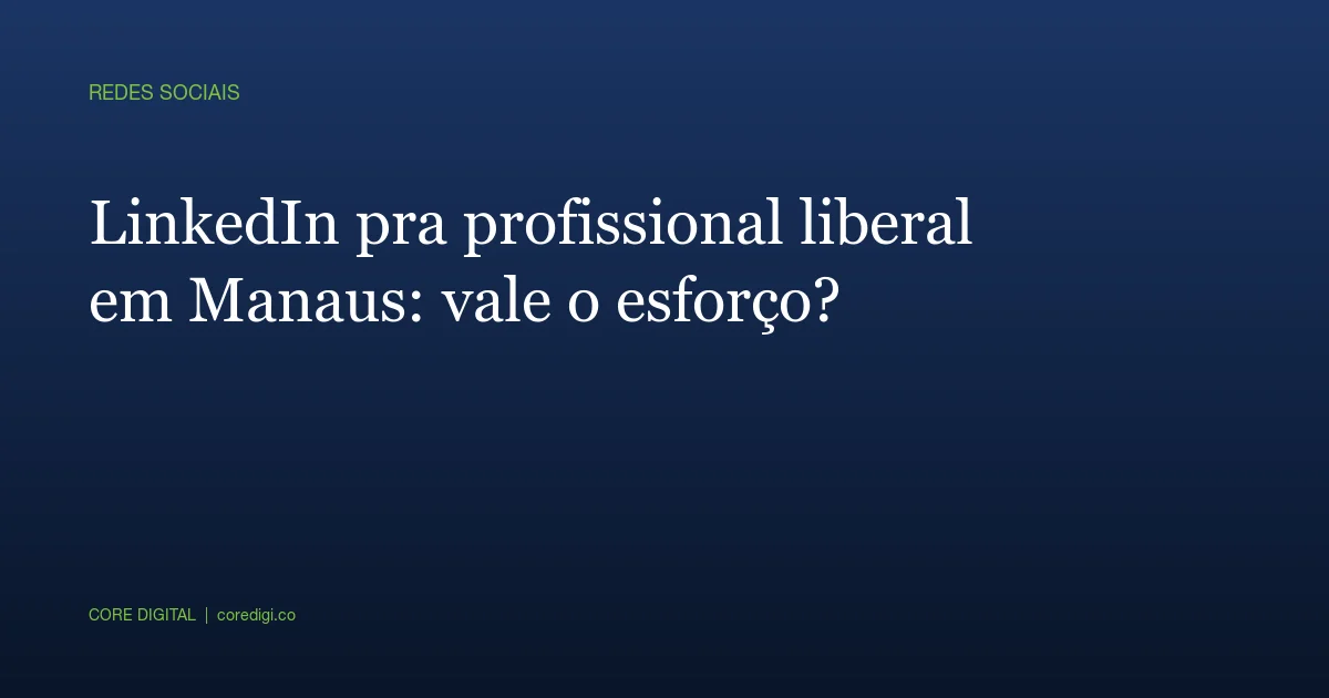 LinkedIn pra profissional liberal em Manaus: vale o esforço?