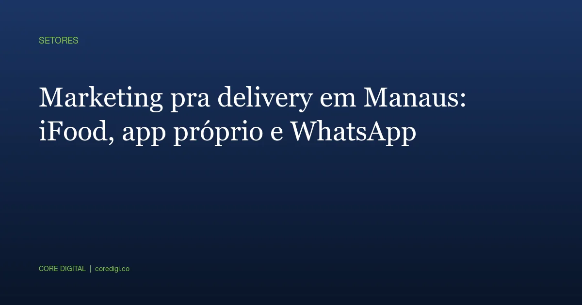 Marketing pra delivery em Manaus: iFood, app próprio e WhatsApp
