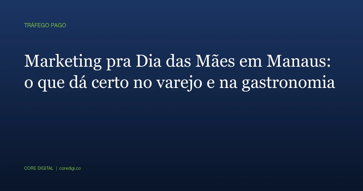 Marketing pra Dia das Mães em Manaus: o que dá certo no varejo e na gastronomia