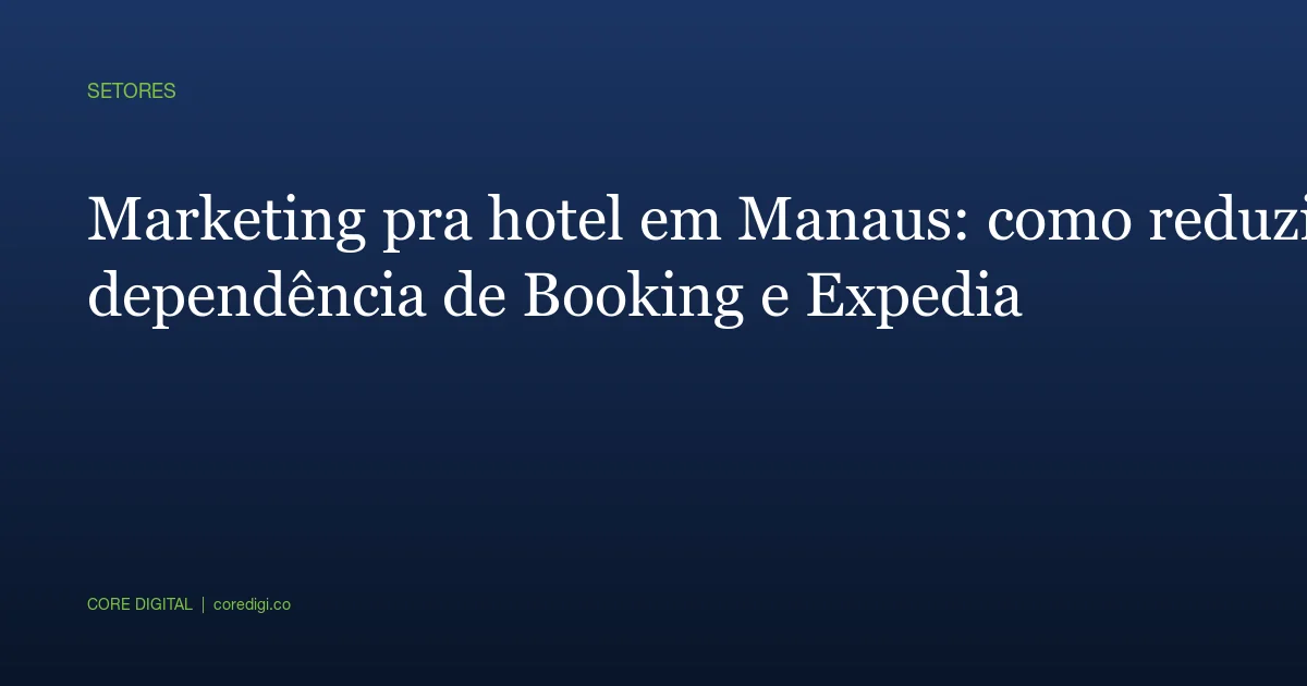 Marketing pra hotel em Manaus: como reduzir dependência de Booking e Expedia