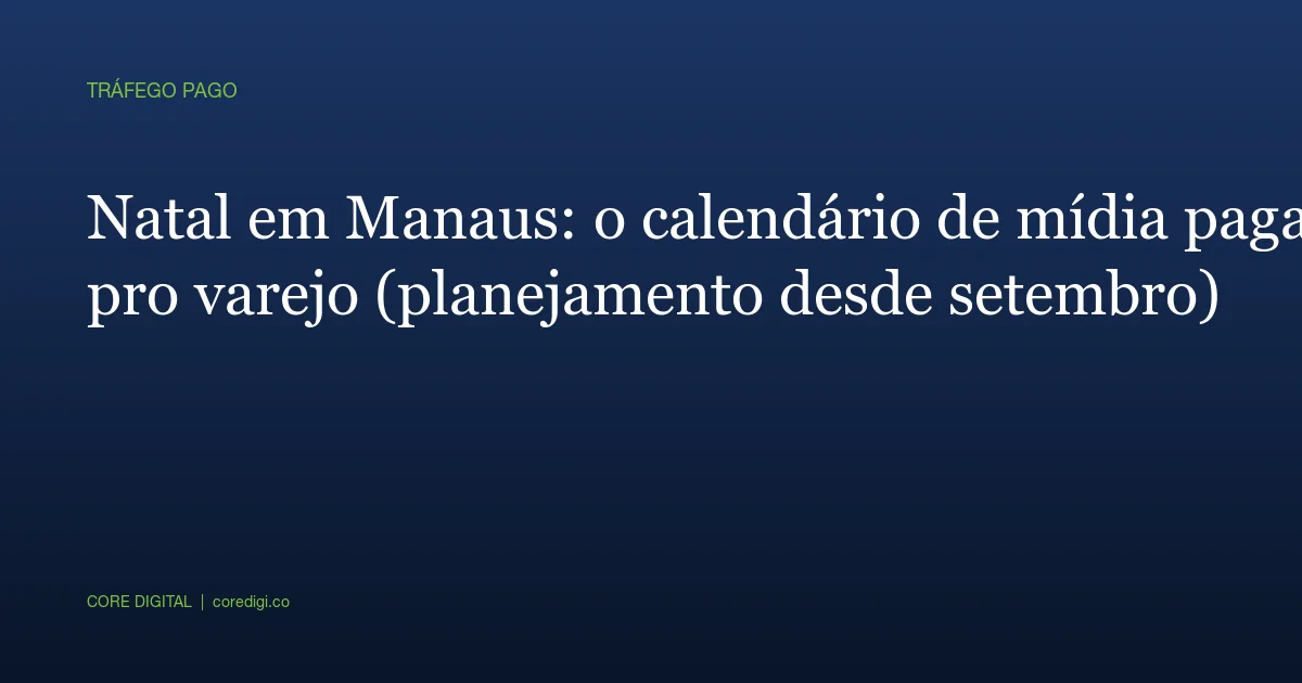 Natal em Manaus: o calendário de mídia paga pro varejo (planejamento desde setembro)