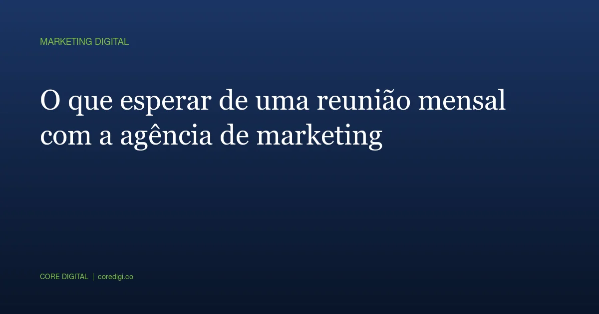 O que esperar de uma reunião mensal com a agência de marketing