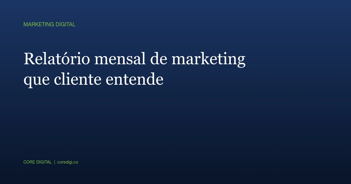 Relatório mensal de marketing que cliente realmente entende