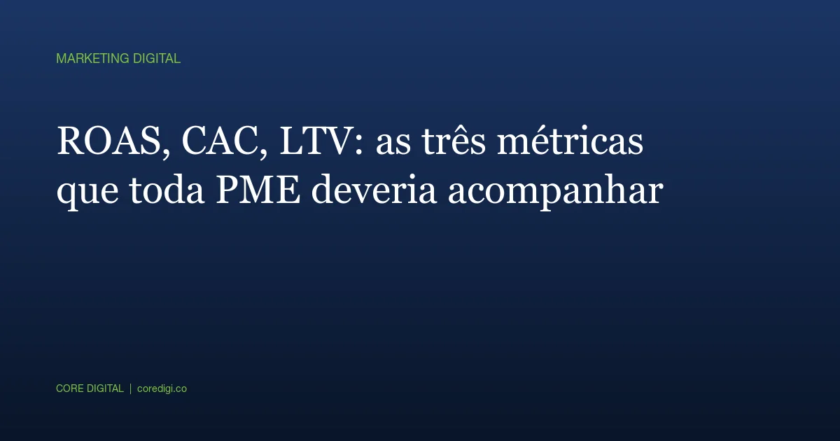 ROAS, CAC, LTV: as três métricas que toda PME deveria acompanhar
