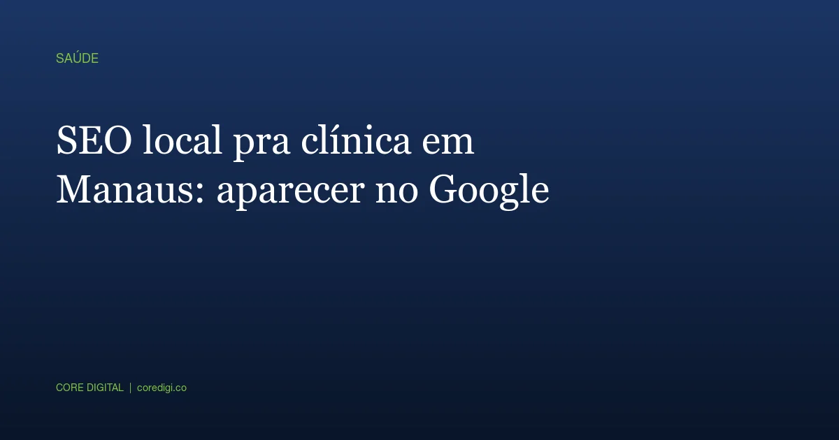 SEO local pra clínica em Manaus: como aparecer no Google