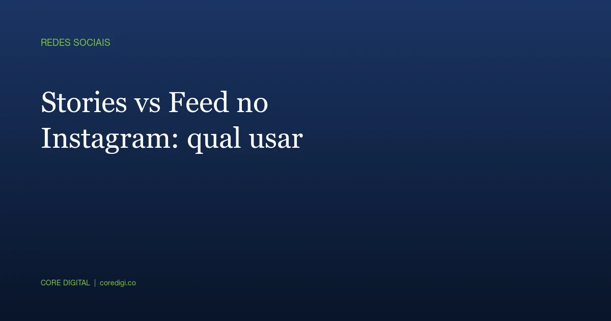 Stories vs Feed no Instagram: qual usar pra cada objetivo