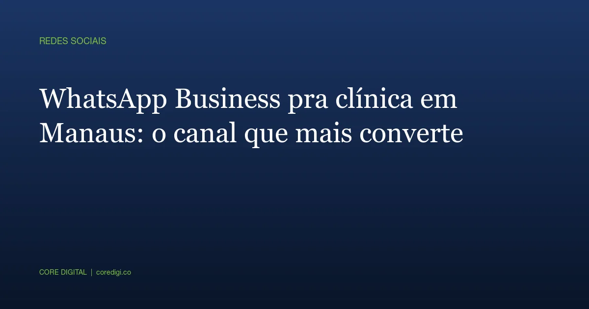 WhatsApp Business pra clínica em Manaus: o canal que mais converte