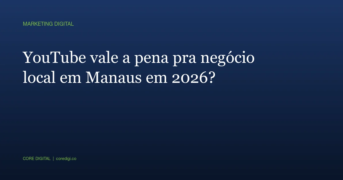 YouTube vale a pena pra negócio local em Manaus em 2026?